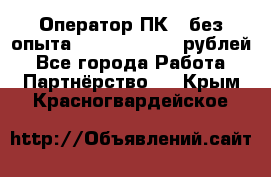 Оператор ПК ( без опыта) 28000 - 45000 рублей - Все города Работа » Партнёрство   . Крым,Красногвардейское